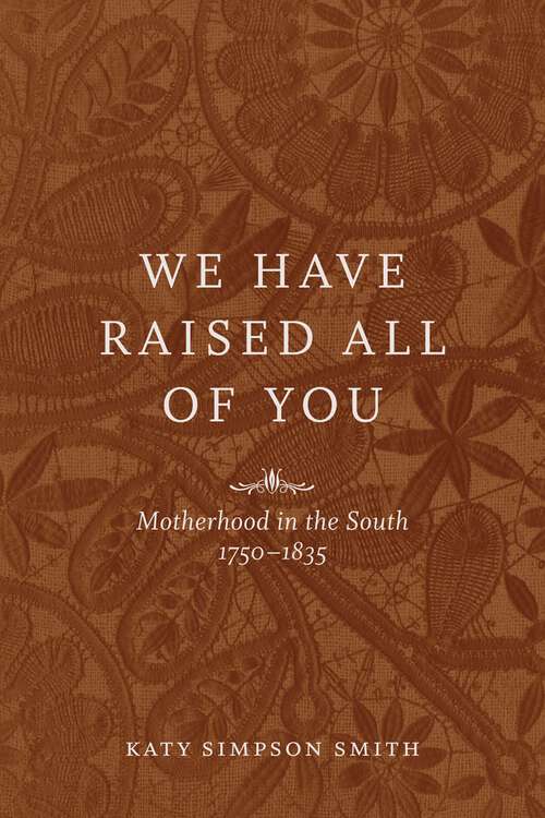 Book cover of We Have Raised All of You: Motherhood in the South, 1750-1835
