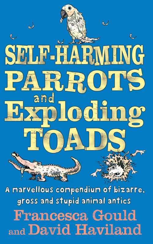 Book cover of Self-Harming Parrots And Exploding Toads: A marvellous compendium of bizarre, gross and stupid animal antics