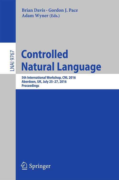 Controlled Natural Language: 5th International Workshop, CNL 2016, Aberdeen, UK, July 25-27, 2016, Proceedings (Lecture Notes in Computer Science #9767)