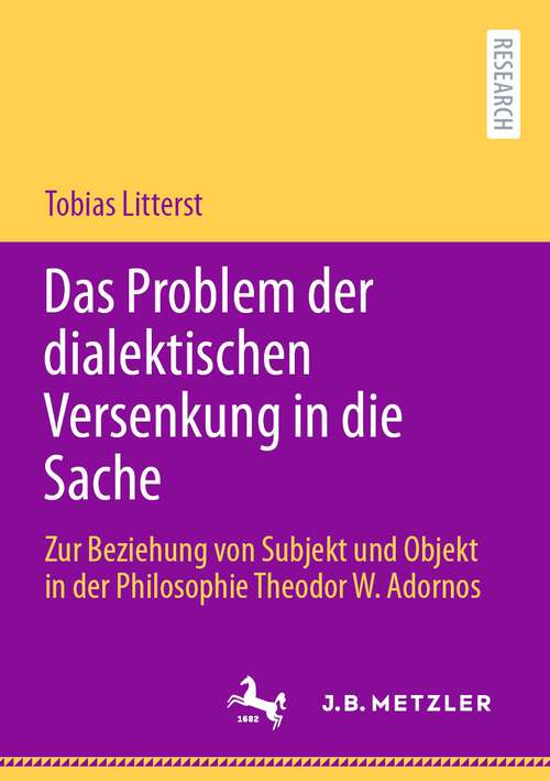 Book cover of Das Problem der dialektischen Versenkung in die Sache: Zur Beziehung von Subjekt und Objekt in der Philosophie Theodor W. Adornos (1. Aufl. 2023)