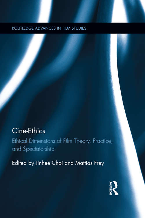Cine-Ethics: Ethical Dimensions of Film Theory, Practice, and Spectatorship (Routledge Advances in Film Studies)