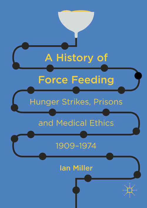 A History of Force Feeding: Hunger Strikes, Prisons and Medical Ethics, 1909–1974