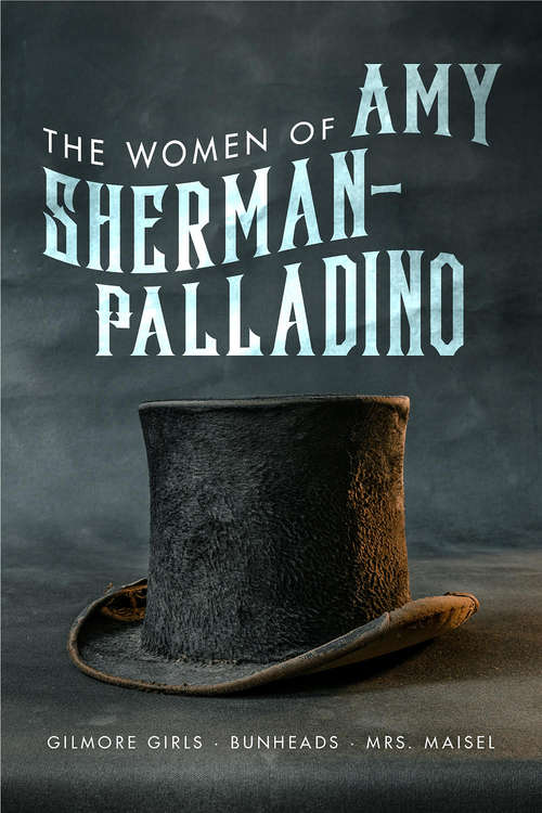 Women of Amy Sherman-Palladino: Gilmore Girls, Bunheads And Mrs. Maisel (The Women of.. #2)