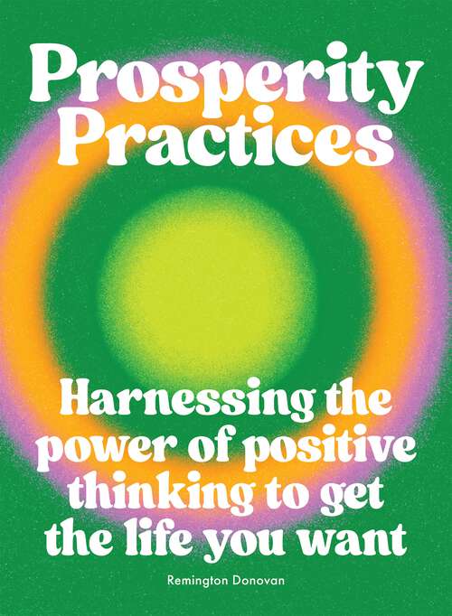 Book cover of Prosperity Practices: Harnessing the Power of Positive Thinking to Get the Life You Want