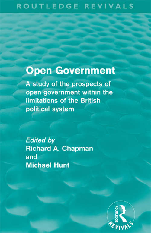 Open Government: A study of the prospects of open government within the limitations of the British political system (Routledge Revivals)