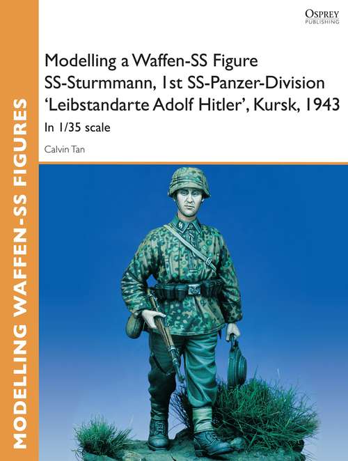 Book cover of Modelling a Waffen-SS Figure SS-Sturmmann, 1st SS-Panzer-Division 'Leibstandarte Adolf Hitler', Kursk, 1943