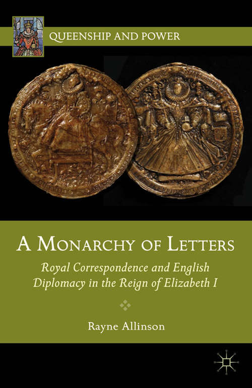Book cover of A Monarchy Of Letters: Royal Correspondence And English Diplomacy In The Reign Of Elizabeth I (Queenship and Power)
