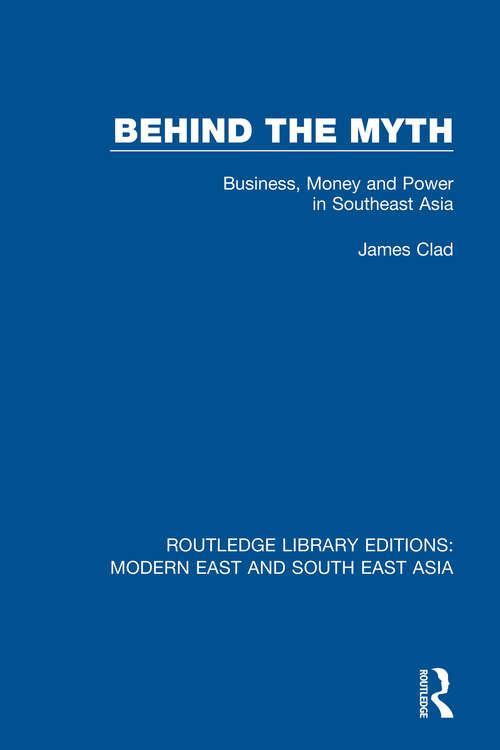 Behind the Myth: Business, Money and Power in Southeast Asia (Routledge Library Editions: Modern East And South East Asia Ser. #1)