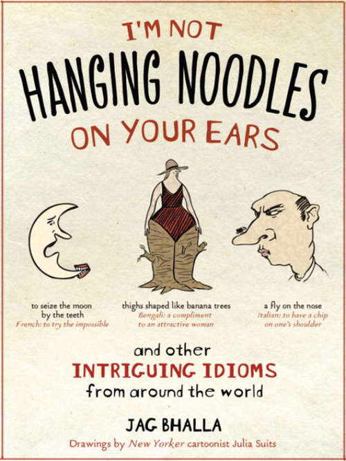 Book cover of I'm Not Hanging Noodles on Your Ears and Other Intriguing Idioms From Around the