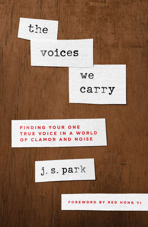 The Voices We Carry: Finding Your One, True Voice in a World of Clamor and Noise