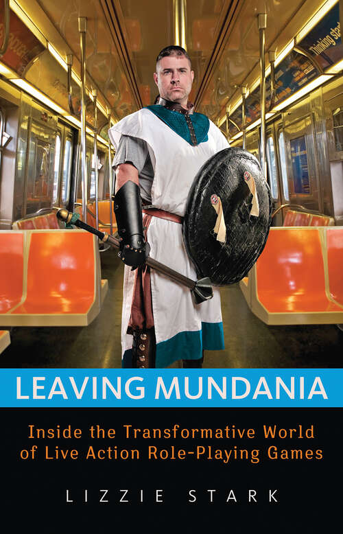 Book cover of Leaving Mundania: Inside the Transformative World of Live Action Role-Playing Games