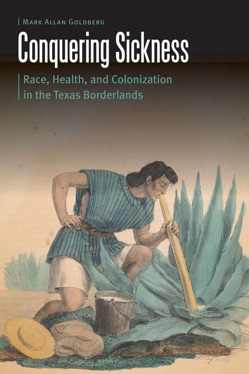 Book cover of Conquering Sickness: Race, Health, and Colonization in the Texas Borderlands (Borderlands and Transcultural Studies)