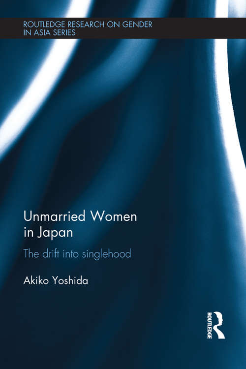 Book cover of Unmarried Women in Japan: The drift into singlehood (Routledge Research on Gender in Asia Series)