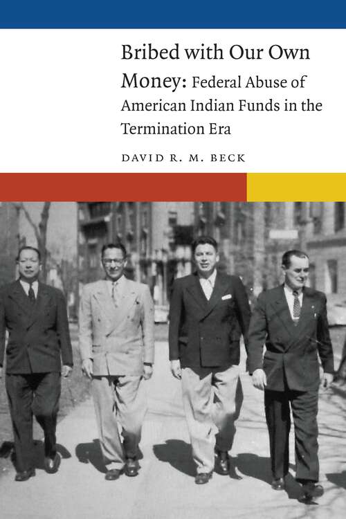 Book cover of Bribed with Our Own Money: Federal Abuse of American Indian Funds in the Termination Era (New Visions in Native American and Indigenous Studies)