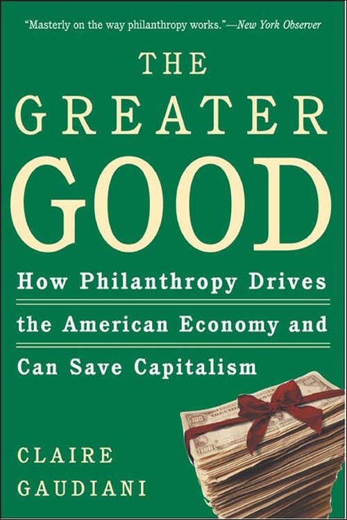 Book cover of The Greater Good: How Philanthropy Drives the American Economy and Can Save Capitalism
