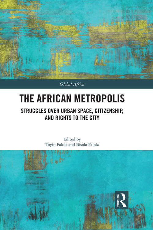 The African Metropolis: Struggles over Urban Space, Citizenship, and Rights to the City (Global Africa)