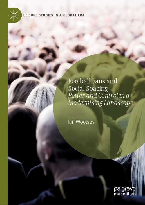 Book cover of Football Fans and Social Spacing: Power and Control in a Modernising Landscape (1st ed. 2021) (Leisure Studies in a Global Era)