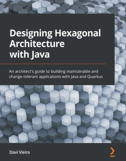 Book cover of Designing Hexagonal Architecture with Java: An architect's guide to building maintainable and change-tolerant applications with Java and Quarkus
