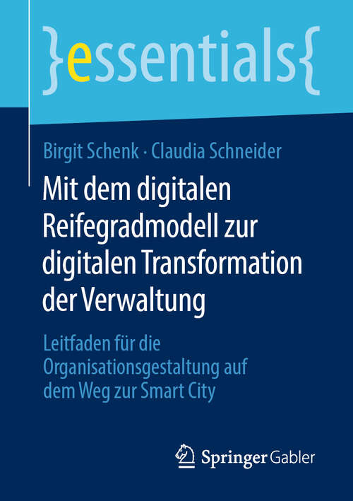Mit dem digitalen Reifegradmodell zur digitalen Transformation der Verwaltung: Leitfaden für die Organisationsgestaltung auf dem Weg zur Smart City (essentials)