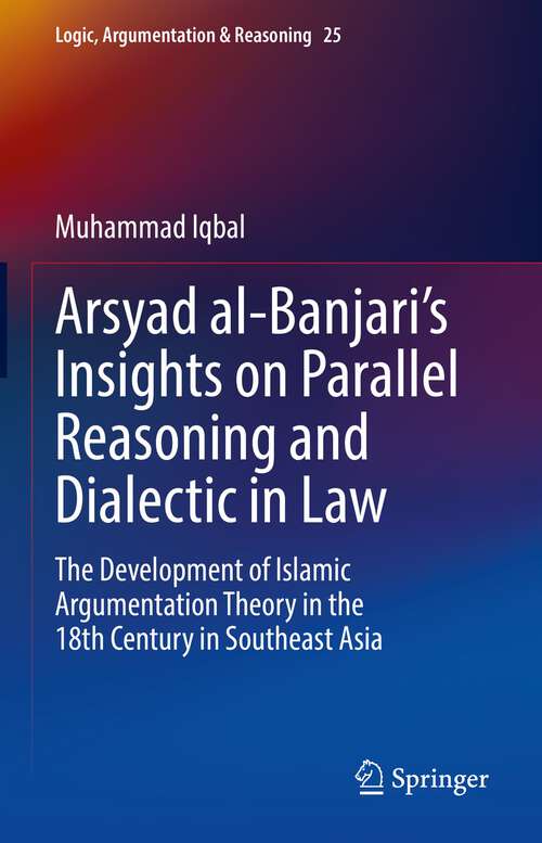 Book cover of Arsyad al-Banjari’s Insights on Parallel Reasoning and Dialectic in Law: The Development of Islamic Argumentation Theory in the 18th Century in Southeast Asia (1st ed. 2022) (Logic, Argumentation & Reasoning #25)