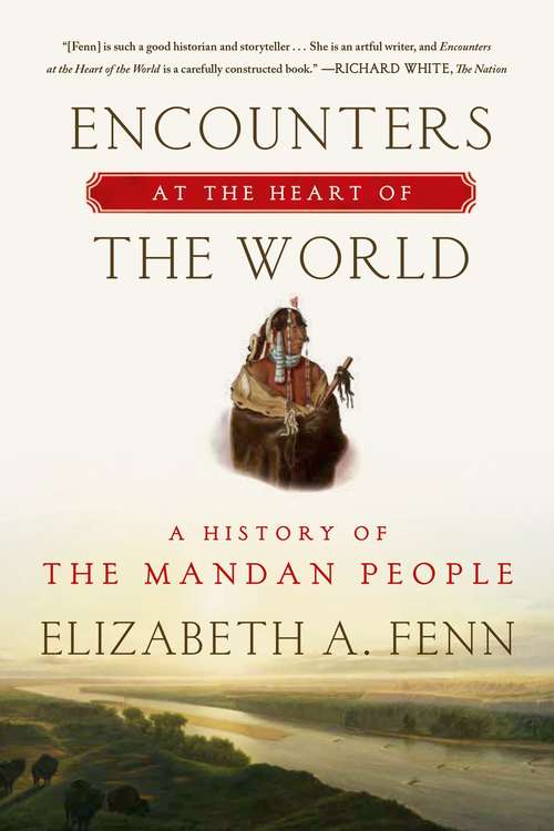 Encounters At The Heart Of The World: A History Of The Mandan People