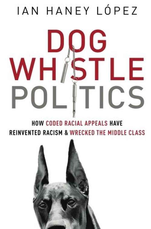 Book cover of Dog Whistle Politics: How Coded Racial Appeals Have Reinvented Racism and Wrecked the Middle Class