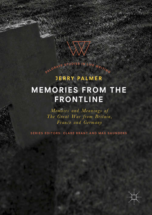 Memories from the Frontline: Memoirs And Meanings Of The Great War From Britain, France And Germany (Palgrave Studies in Life Writing)