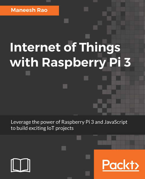 Book cover of Internet of Things with Raspberry Pi 3: Leverage the power of Raspberry Pi 3 and JavaScript to build exciting IoT projects
