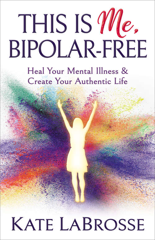 This is Me, Bipolar-Free: Heal Your Mental Illness & Create Your Authentic Life
