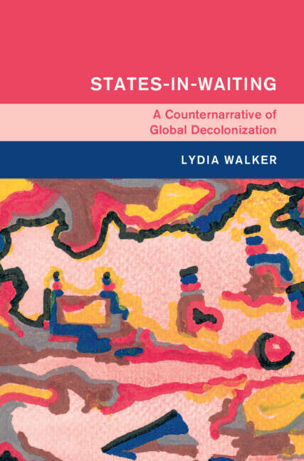 Book cover of States-in-Waiting: A Counternarrative of Global Decolonization (Global and International History)