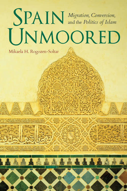 Book cover of Spain Unmoored: Migration, Conversion, and the Politics of Islam