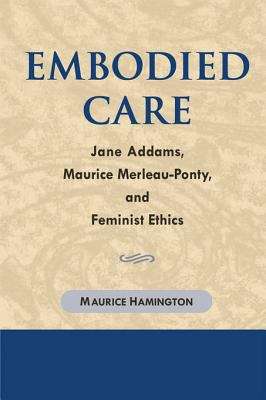 Embodied Care: Jane Addams, Maurice Merleau-Ponty, and Feminist Ethics