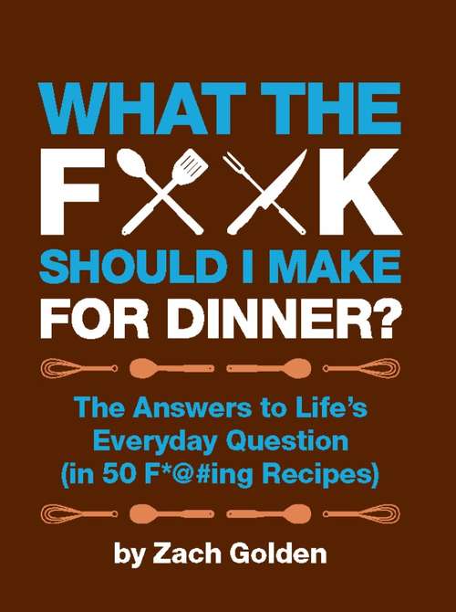 What the F*@# Should I Make for Dinner?: The Answers to Life's Everyday Question (in 50 F*@#ing Recipes) (A What The F* Book)