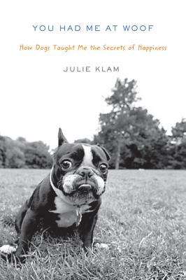 Book cover of You Had Me at Woof: How Dogs Taught Me the Secrets of Happiness