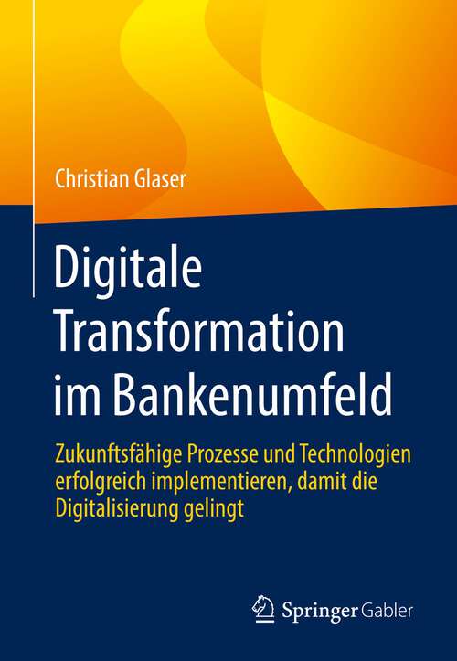 Book cover of Digitale Transformation im Bankenumfeld: Zukunftsfähige Prozesse und Technologien erfolgreich implementieren, damit die Digitalisierung gelingt (1. Aufl. 2022)