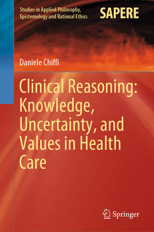 Clinical Reasoning: Knowledge, Uncertainty, and Values in Health Care (Studies in Applied Philosophy, Epistemology and Rational Ethics #58)