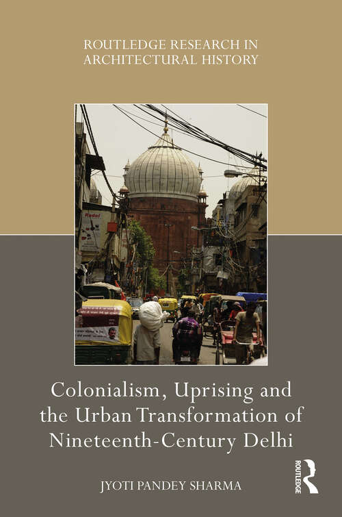 Book cover of Colonialism, Uprising and the Urban Transformation of Nineteenth-Century Delhi (Routledge Research in Architectural History)