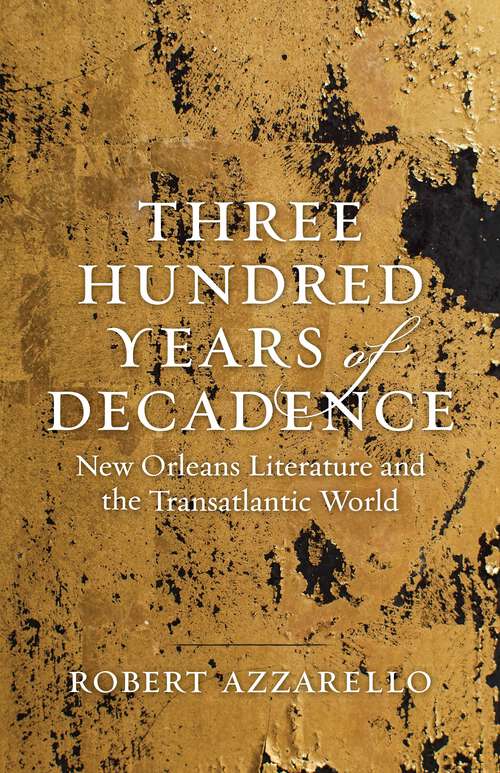 Book cover of Three Hundred Years of Decadence: New Orleans Literature and the Transatlantic World
