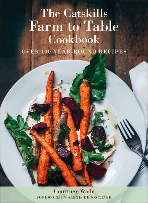 Book cover of The Catskills Farm to Table Cookbook, Revised Edition: A Guide to Cooking Fresh & Local