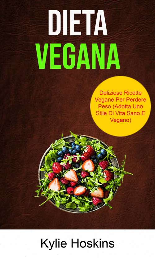 Book cover of Dieta Vegana: Deliziose Ricette Vegane Per Perdere Peso (Adotta Uno Stile Di Vita Sano E Vegano)