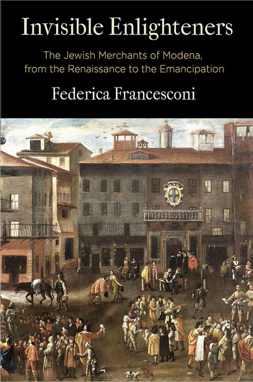 Book cover of Invisible Enlighteners: The Jewish Merchants of Modena, from the Renaissance to the Emancipation (Jewish Culture and Contexts)