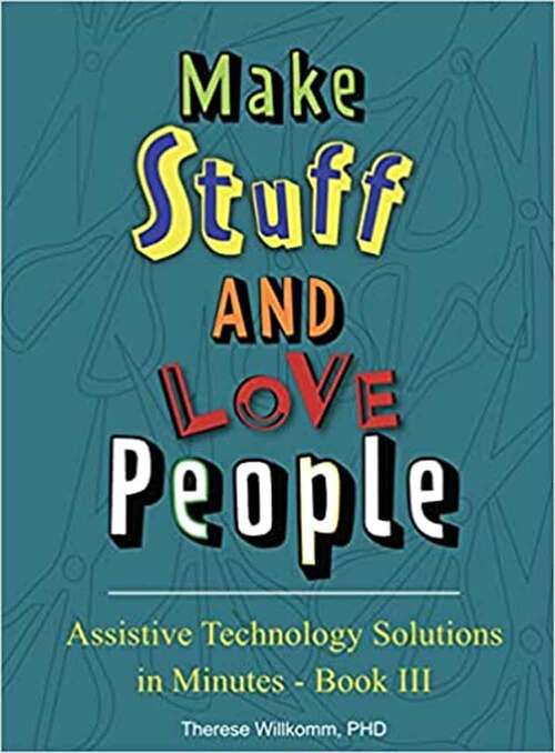 Book cover of Assistive Technology Solutions in Minutes Book III - Make Stuff and Love People