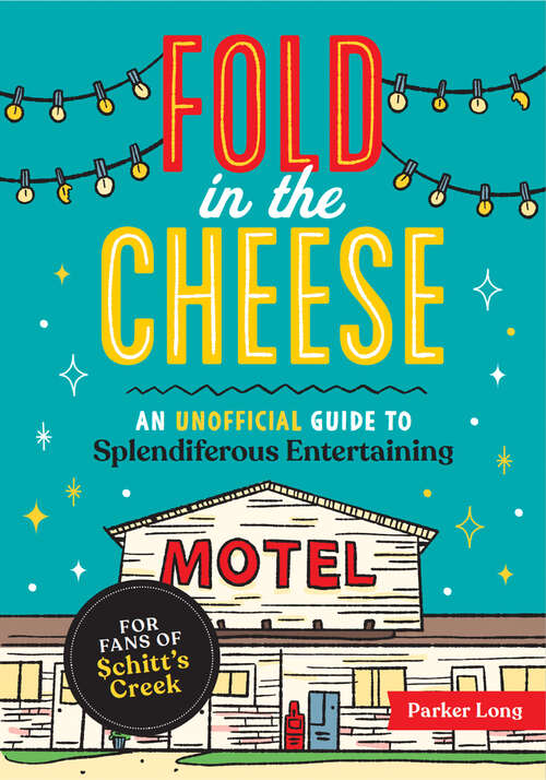 Book cover of Fold in the Cheese: An Unofficial Guide to Splendiferous Entertaining for Fans of Schitt's Creek