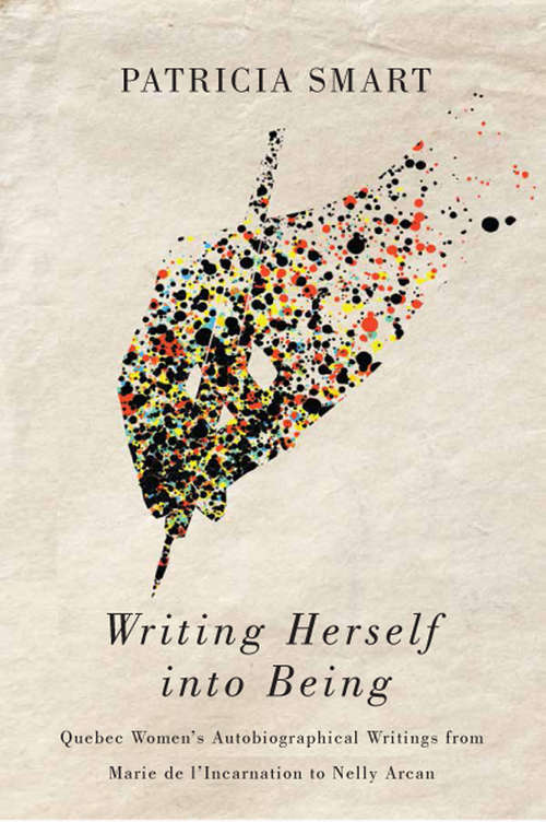 Book cover of Writing Herself into Being: Quebec Women's Autobiographical Writings from Marie de l'Incarnation to Nelly Arcan