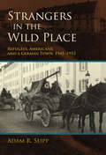 Strangers in the Wild Place: Refugees, Americans, And A German Town, 1945-1952