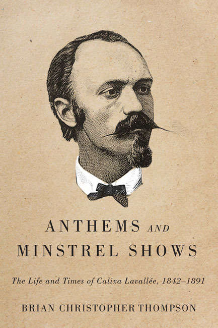 Anthems and Minstrel Shows: The Life and Times of Calixa Lavallée, 1842-1891
