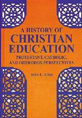 Book cover of A History of Christian Education: Protestant, Catholic, and Orthodox Perspectives