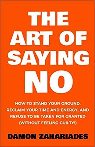 Book cover of The Art of Saying No: How to Stand your Ground, Reclaim your Time and Energy, and Refuse to be Taken for Granted (Without Feeling Guilty!)