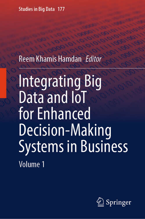 Book cover of Integrating Big Data and IoT for Enhanced Decision-Making Systems in Business: Volume 1 (Studies in Big Data #177)