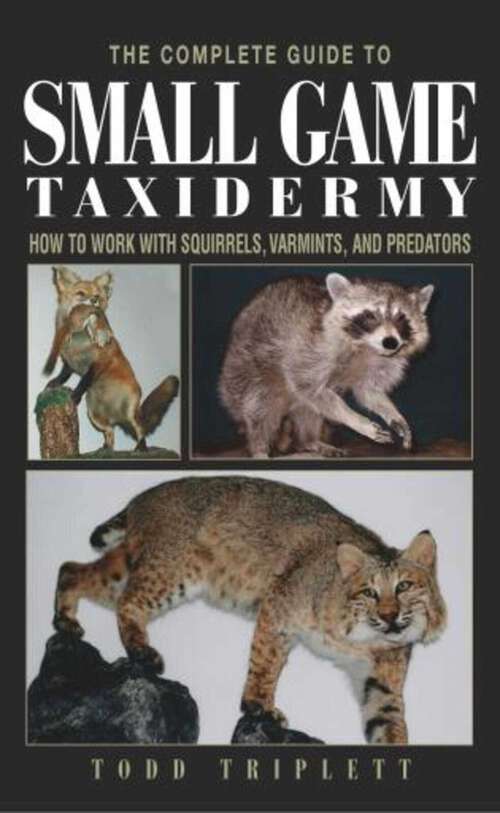 Book cover of Complete Guide to Small Game Taxidermy: How To Work With Squirrels, Varmints, And Predators (1st Edition)